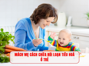 MÁCH MẸ CÁCH CHỮA RỐI LOẠN TIÊU HOÀ Ở TRẺ